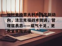 雷竞技-关于加时末段意大利杯传出新动向，法兰克福战术微调，管理层表态——底气十足，更衣室氛围转暖的信息